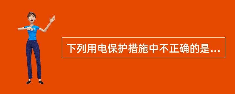 下列用电保护措施中不正确的是（）。