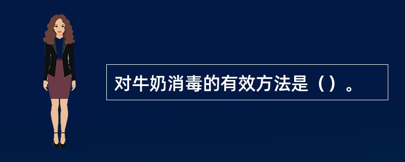 对牛奶消毒的有效方法是（）。