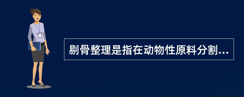 剔骨整理是指在动物性原料分割过程中，对需要进行（）与骨骼分离的原料实施分离处理。