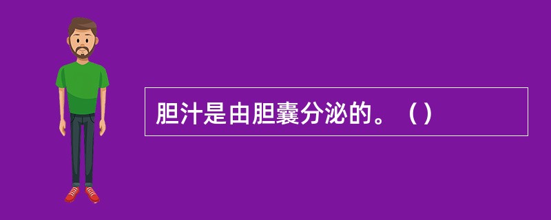 胆汁是由胆囊分泌的。（）