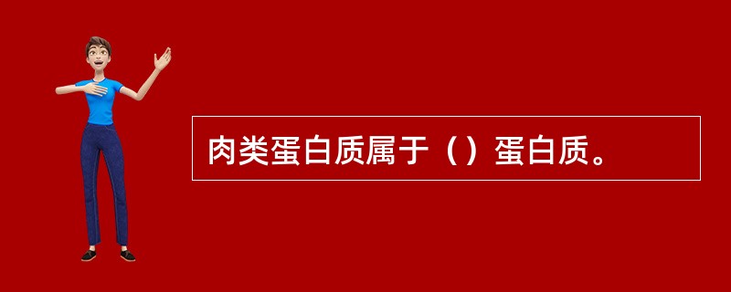 肉类蛋白质属于（）蛋白质。