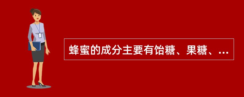 蜂蜜的成分主要有饴糖、果糖、花粉和蜡质。（）