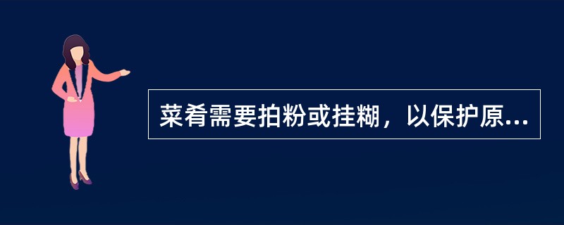 菜肴需要拍粉或挂糊，以保护原料内部水份不外渗，使外表起脆，但糊不能太多、太厚，行业称为（）。