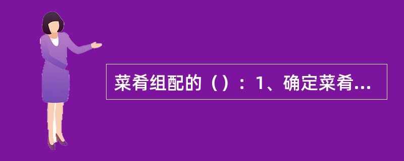 菜肴组配的（）：1、确定菜肴的用料。2、确定菜肴的营养价值。3、确定菜肴的口味和烹调方法。4、确定菜肴的色泽和造型。