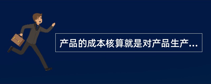 产品的成本核算就是对产品生产中各项生产费用的支出和产品成本的形成进行核算。（）