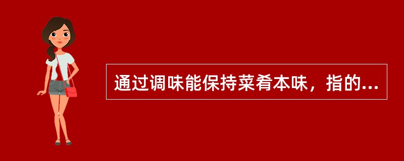 通过调味能保持菜肴本味，指的是保持鲜美味和（）。