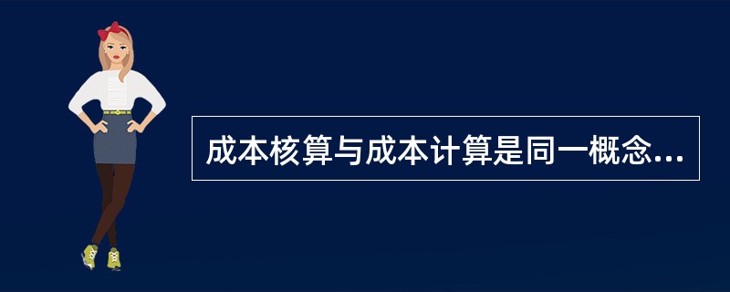 成本核算与成本计算是同一概念。（）