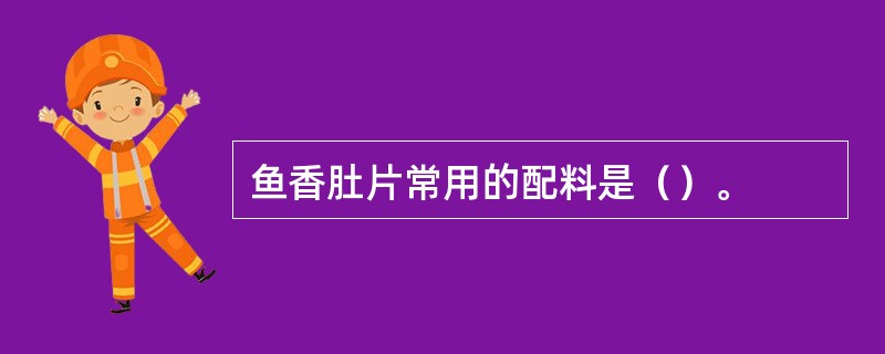 鱼香肚片常用的配料是（）。