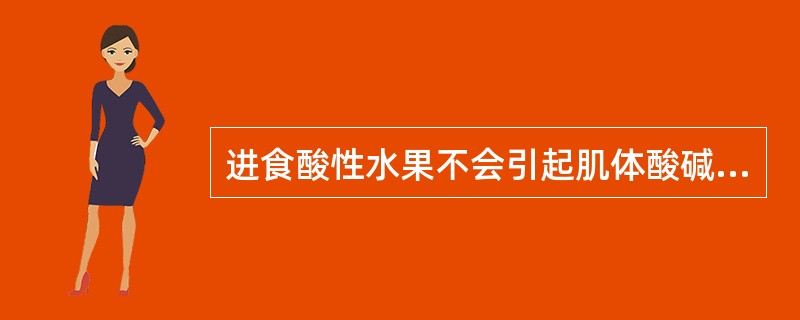 进食酸性水果不会引起肌体酸碱平衡的紊乱。（）