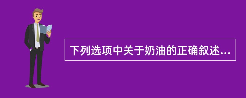 下列选项中关于奶油的正确叙述是（）。
