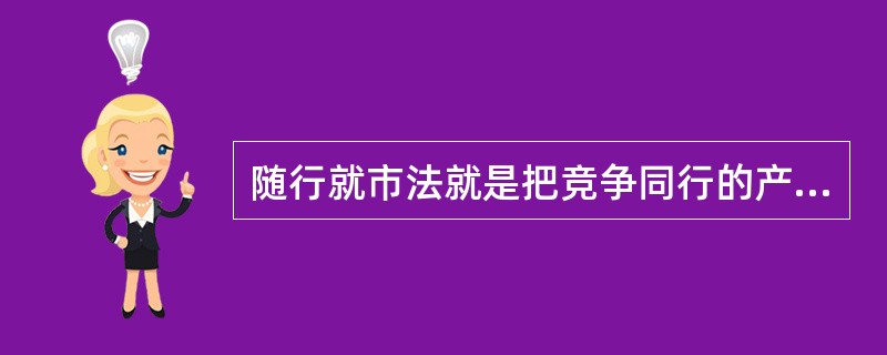 随行就市法就是把竞争同行的产品价格为己所用。（）