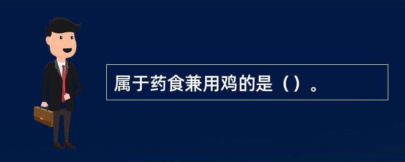 属于药食兼用鸡的是（）。