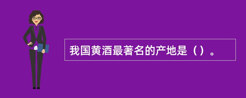 我国黄酒最著名的产地是（）。