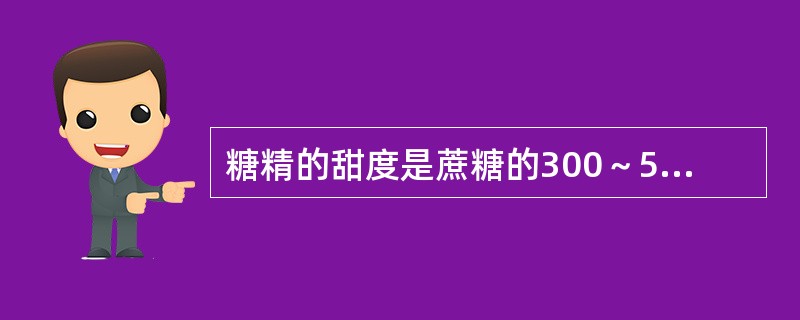 糖精的甜度是蔗糖的300～500倍，其营养价值比蔗糖高。（）