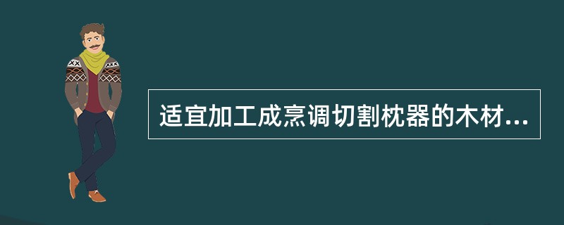 适宜加工成烹调切割枕器的木材种类是（）。