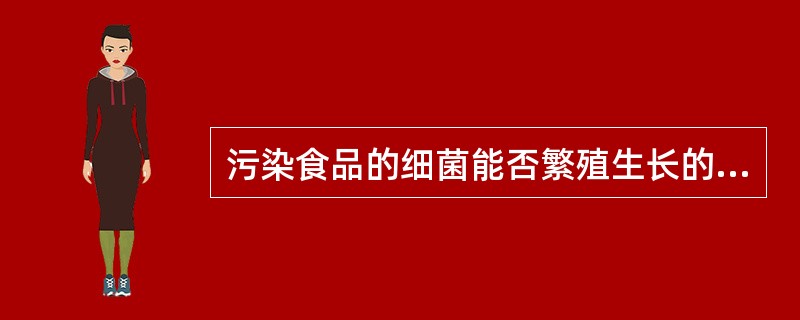 污染食品的细菌能否繁殖生长的主要因素是（）。