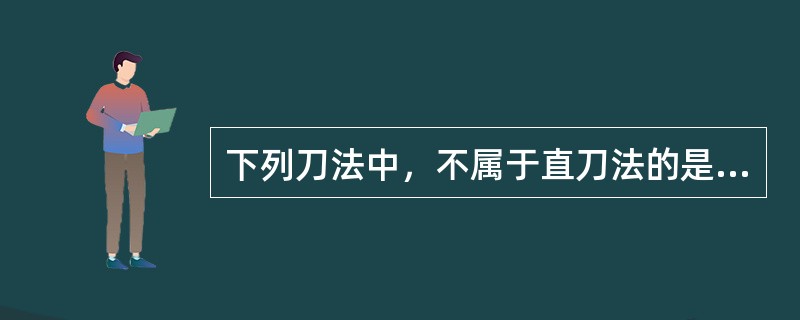 下列刀法中，不属于直刀法的是（）。