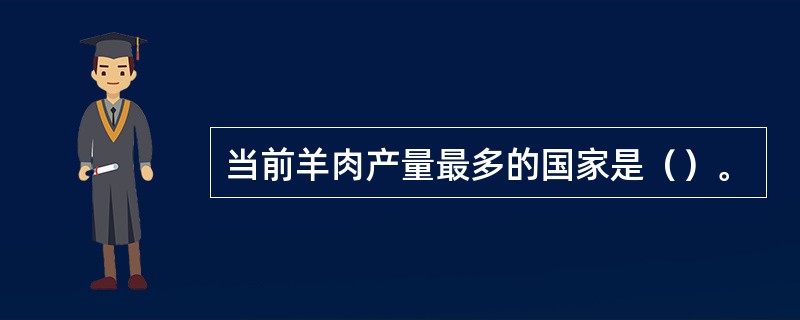 当前羊肉产量最多的国家是（）。