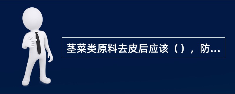 茎菜类原料去皮后应该（），防止变色。