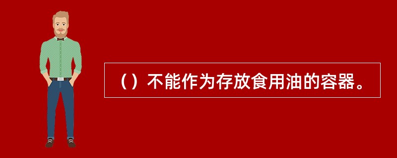 （）不能作为存放食用油的容器。