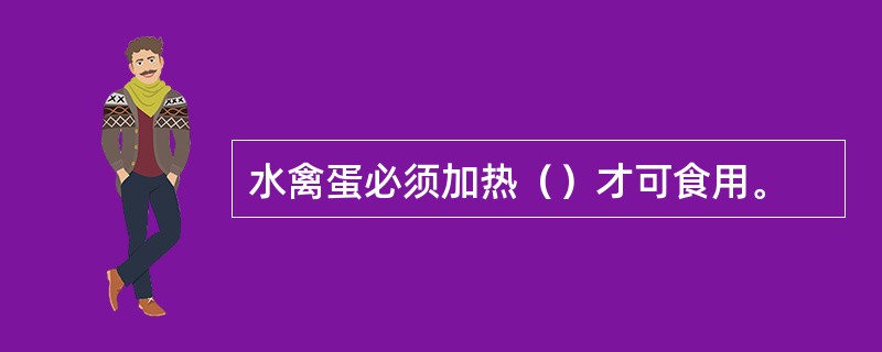 水禽蛋必须加热（）才可食用。