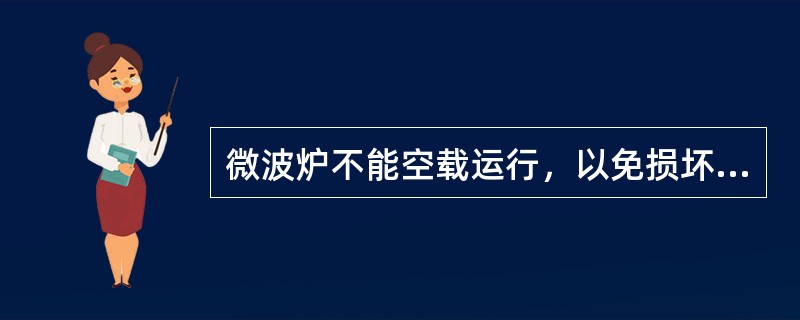 微波炉不能空载运行，以免损坏磁控管。（）