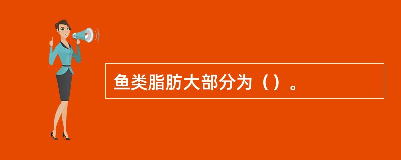 鱼类脂肪大部分为（）。