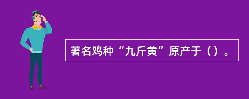 著名鸡种“九斤黄”原产于（）。