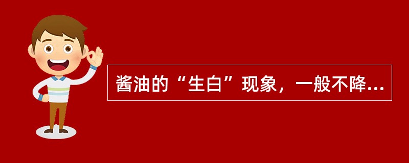 酱油的“生白”现象，一般不降低产品的卫生质量。（）