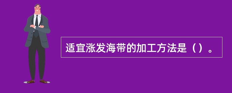 适宜涨发海带的加工方法是（）。