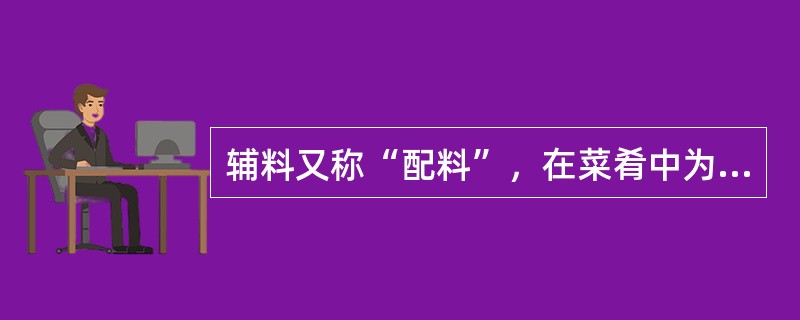 辅料又称“配料”，在菜肴中为从属原料，指配合、辅佐、（）的原料，所占的比例通常在30%-40%以下。