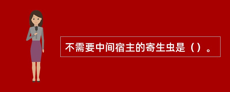 不需要中间宿主的寄生虫是（）。