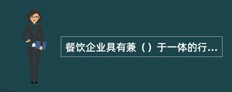 餐饮企业具有兼（）于一体的行业特点。