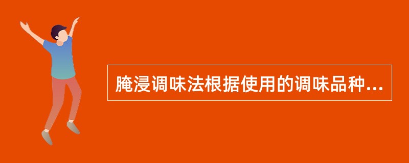 腌浸调味法根据使用的调味品种不同可分盐腌法、（）和糖浸法。