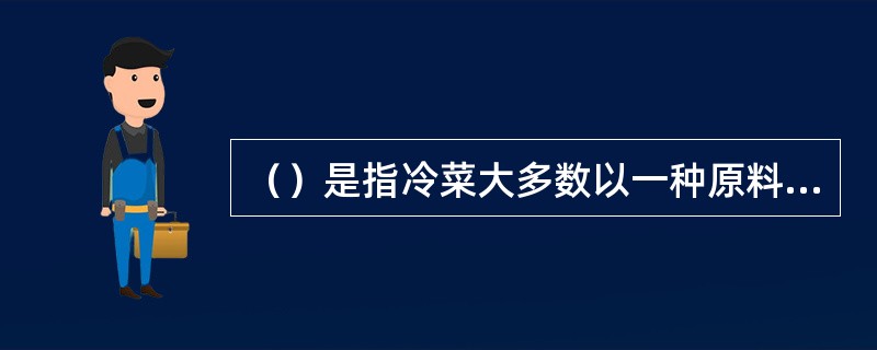 （）是指冷菜大多数以一种原料组成一盘菜肴。