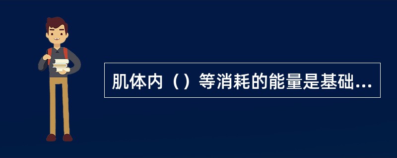 肌体内（）等消耗的能量是基础代谢消耗的能量。