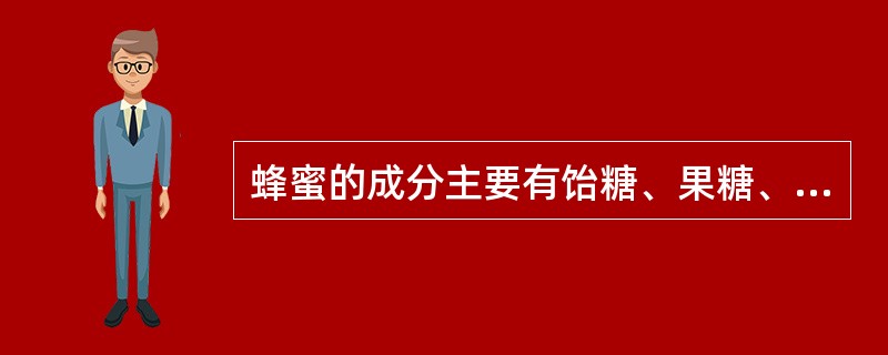 蜂蜜的成分主要有饴糖、果糖、花粉和蜡质。（）