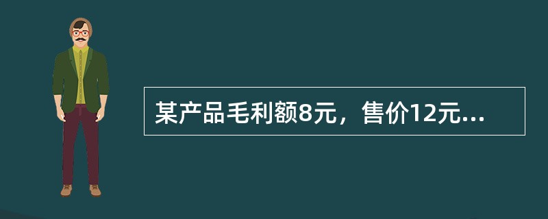 某产品毛利额8元，售价12元，其成本毛利率应为200%。（）