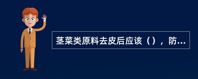 茎菜类原料去皮后应该（），防止变色。