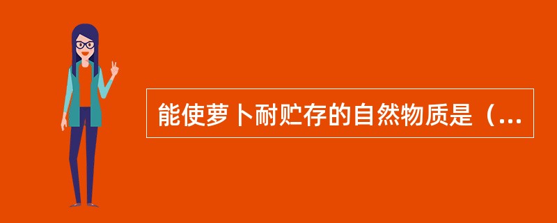 能使萝卜耐贮存的自然物质是（）。