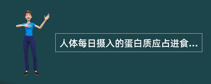 人体每日摄入的蛋白质应占进食总热量的（）。