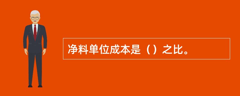 净料单位成本是（）之比。