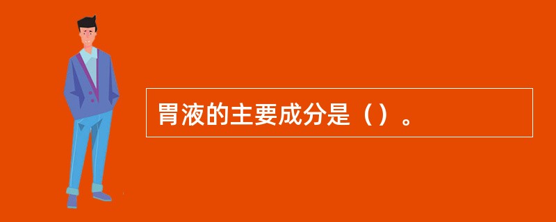 胃液的主要成分是（）。