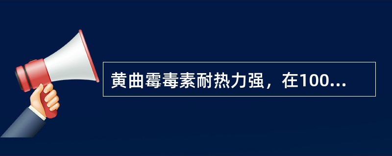 黄曲霉毒素耐热力强，在100℃以上的高温下加压才有可能被破坏。（）