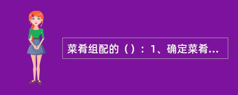 菜肴组配的（）：1、确定菜肴的用料。2、确定菜肴的营养价值。3、确定菜肴的口味和烹调方法。4、确定菜肴的色泽和造型。