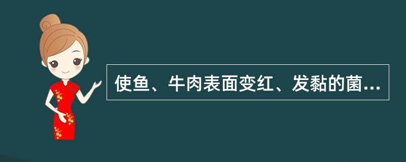 使鱼、牛肉表面变红、发黏的菌属是（）。