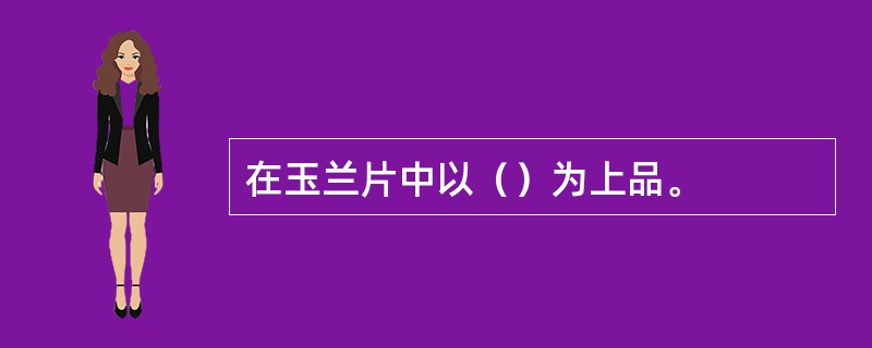 在玉兰片中以（）为上品。