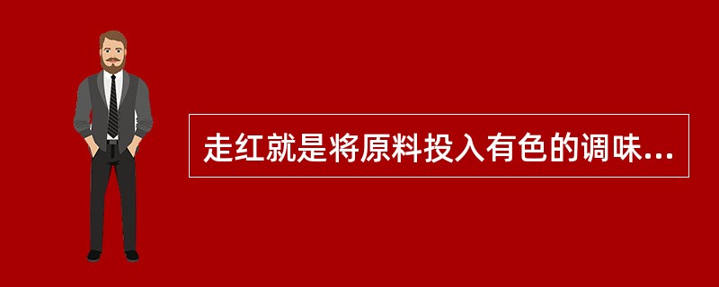 走红就是将原料投入有色的调味品中（），使原料上色的工艺。