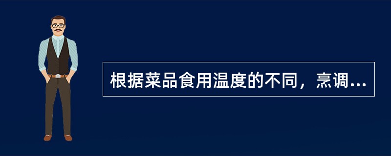 根据菜品食用温度的不同，烹调方法分为冷菜烹调和热菜烹调。（）