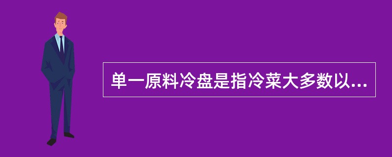 单一原料冷盘是指冷菜大多数以一种原料组成一盘菜肴，不可需要点缀。（）